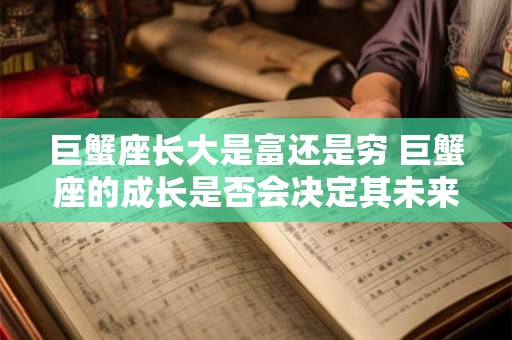 巨蟹座长大是富还是穷 巨蟹座的成长是否会决定其未来的财富状况