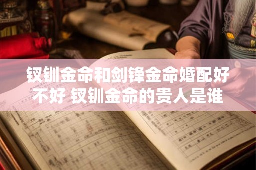 钗钏金命和剑锋金命婚配好不好 钗钏金命的贵人是谁