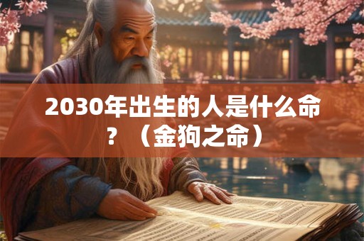 2030年出生的人是什么命？（金狗之命）
