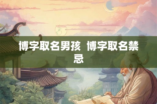 博字取名男孩  博字取名禁忌