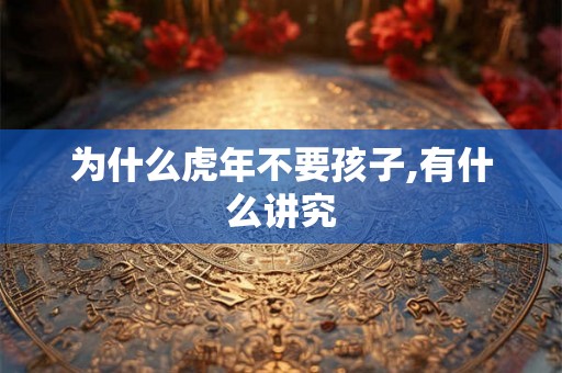 为什么虎年不要孩子,有什么讲究