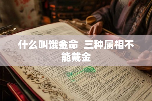 什么叫饿金命  三种属相不能戴金
