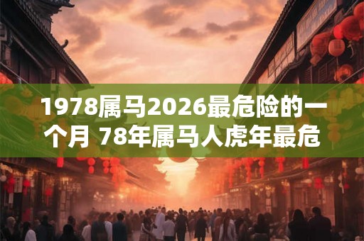 1978属马2026最危险的一个月 78年属马人虎年最危险的月份