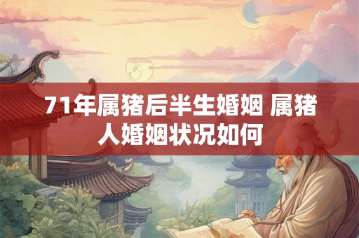 71年属猪后半生婚姻 属猪人婚姻状况如何