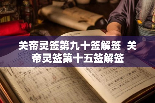 关帝灵签第九十签解签  关帝灵签第十五签解签