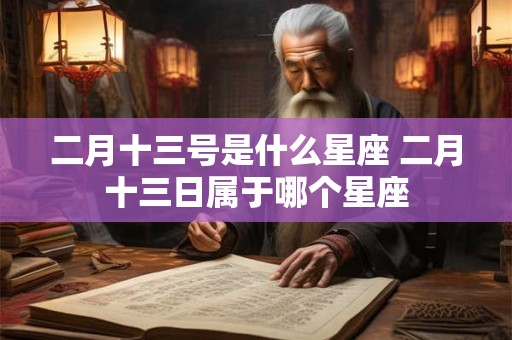 二月十三号是什么星座 二月十三日属于哪个星座