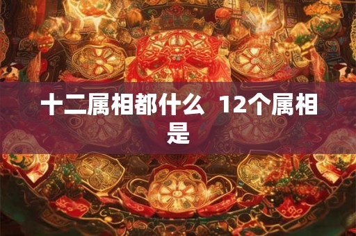十二属相都什么  12个属相是