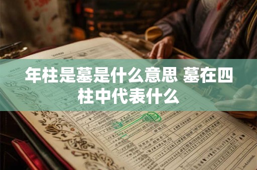 年柱是墓是什么意思 墓在四柱中代表什么
