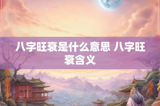 八字旺衰是什么意思 八字旺衰含义