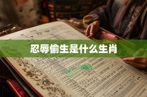 忍辱偷生是什么生肖