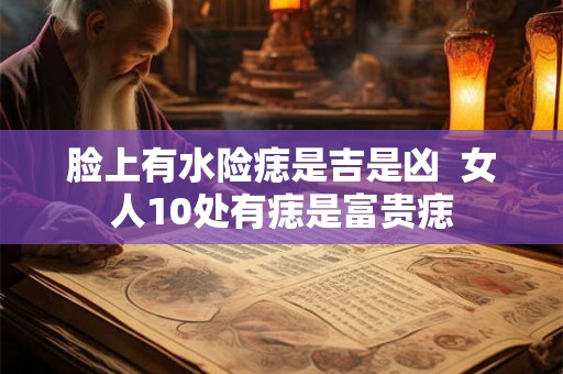 脸上有水险痣是吉是凶  女人10处有痣是富贵痣
