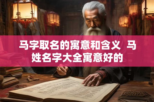 马字取名的寓意和含义  马姓名字大全寓意好的