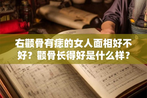 右颧骨有痣的女人面相好不好?颧骨长得好是什么样? 右颧骨有痣的女人面相好不好?颧骨长得好是什么样?