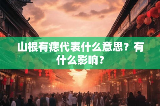 山根有痣代表什么意思？有什么影响？