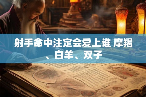射手命中注定会爱上谁 摩羯、白羊、双子