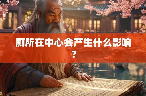 厕所在中心会产生什么影响？