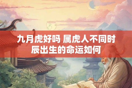 九月虎好吗 属虎人不同时辰出生的命运如何