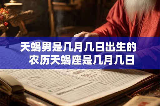 天蝎男是几月几日出生的  农历天蝎座是几月几日