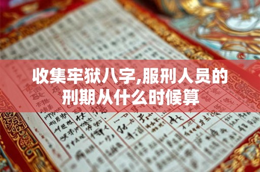 收集牢狱八字,服刑人员的刑期从什么时候算 收集牢狱八字,服刑人员的刑期从什么时候算