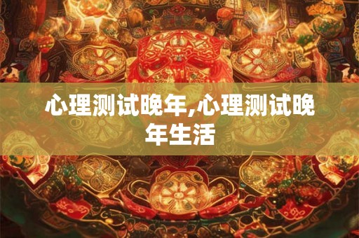 心理测试晚年,心理测试晚年生活