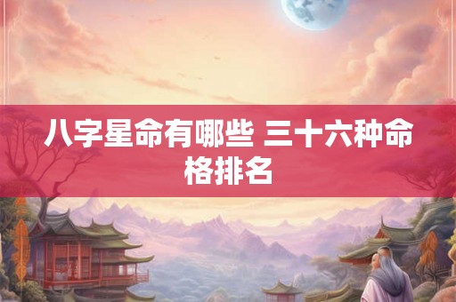 八字星命有哪些 三十六种命格排名