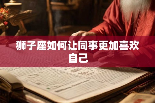 狮子座如何让同事更加喜欢自己