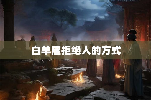 白羊座拒绝人的方式