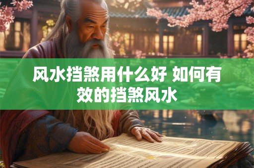 风水挡煞用什么好 如何有效的挡煞风水