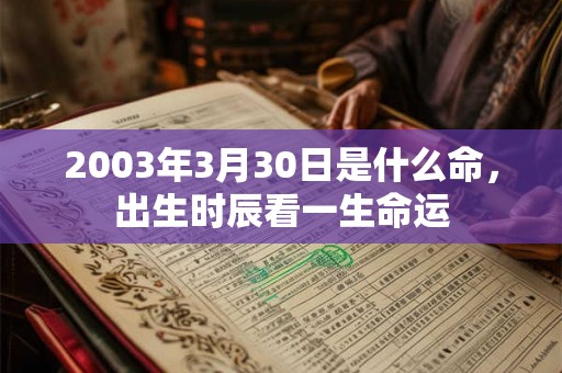 2003年3月30日是什么命,出生时辰看一生命运 2003年3月30日是什么命,出生时辰看一生命运