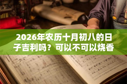 2026年农历十月初八的日子吉利吗？可以不可以烧香拜佛？