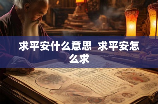 求平安什么意思 求平安怎么求 求平安什么意思 求平安怎么求