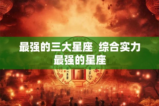 最强的三大星座  综合实力最强的星座