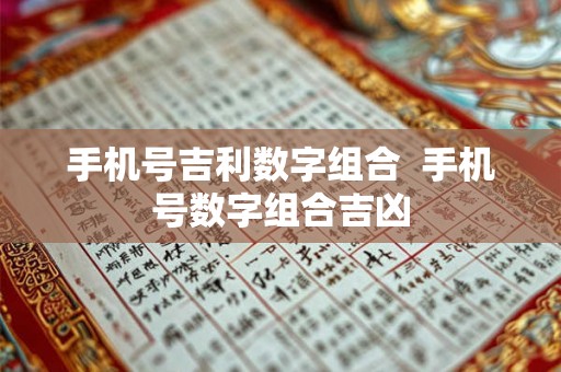 手机号吉利数字组合  手机号数字组合吉凶
