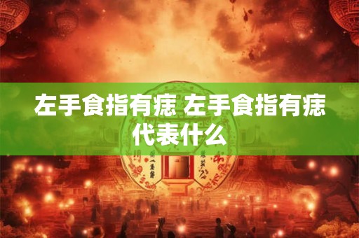 左手食指有痣 左手食指有痣代表什么 左手食指有痣 左手食指有痣代表什么