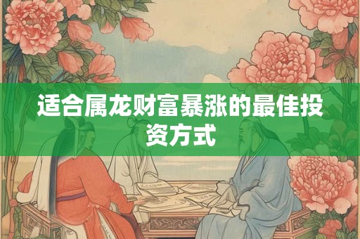 适合属龙财富暴涨的最佳投资方式