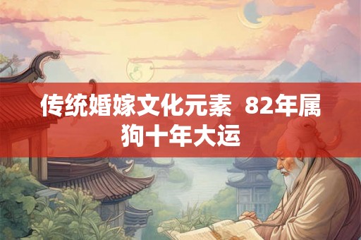 传统婚嫁文化元素  82年属狗十年大运