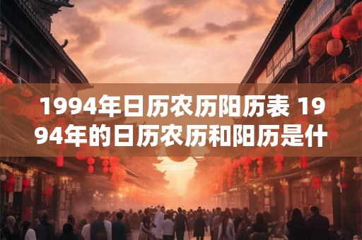 1994年日历农历阳历表 1994年的日历农历和阳历是什么