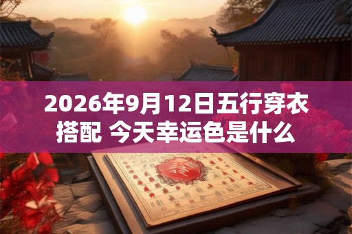 2026年9月12日五行穿衣搭配 今天幸运色是什么