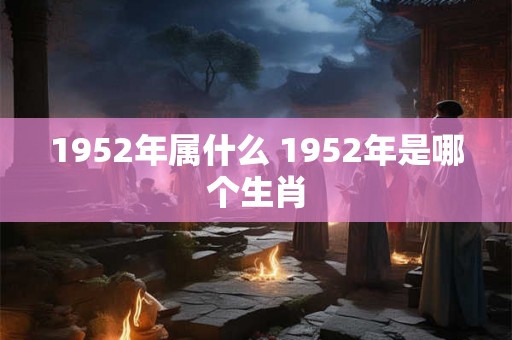 1952年属什么 1952年是哪个生肖