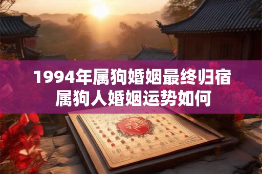 1994年属狗婚姻最终归宿 属狗人婚姻运势如何