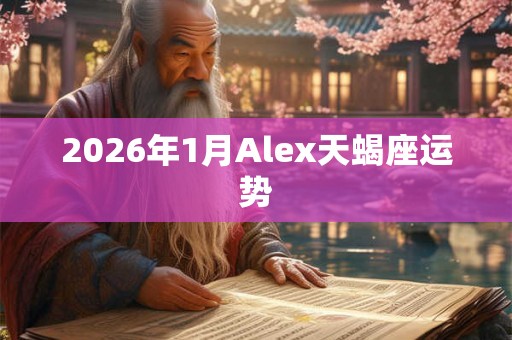 2026年1月Alex天蝎座运势 2026年1月Alex天蝎座运势