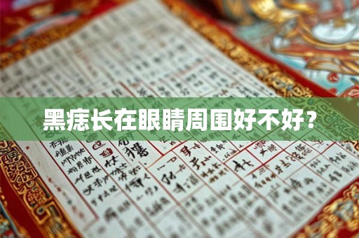 黑痣长在眼睛周围好不好? 黑痣长在眼睛周围好不好?
