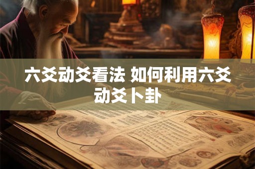 六爻动爻看法 如何利用六爻动爻卜卦