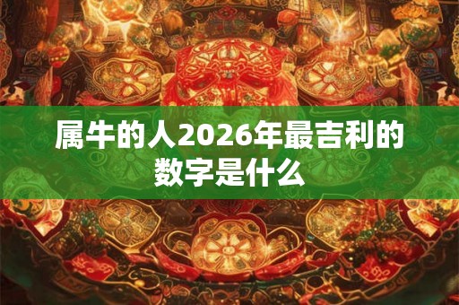 属牛的人2026年最吉利的数字是什么