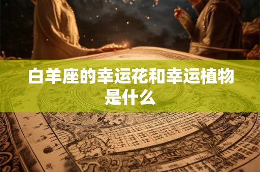 白羊座的幸运花和幸运植物是什么