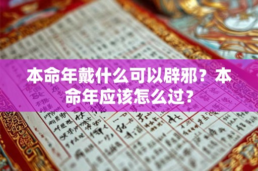 本命年戴什么可以辟邪?本命年应该怎么过? 本命年戴什么可以辟邪?本命年应该怎么过?