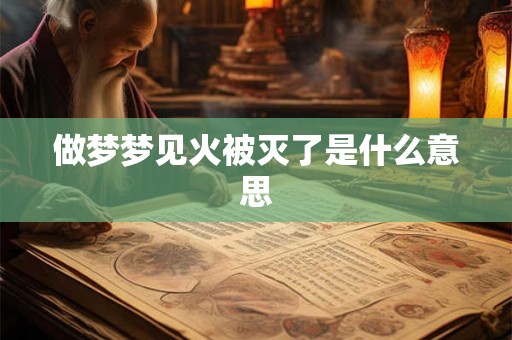 做梦梦见火被灭了是什么意思