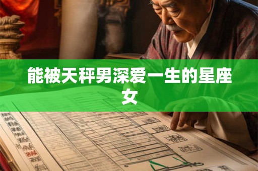 能被天秤男深爱一生的星座女