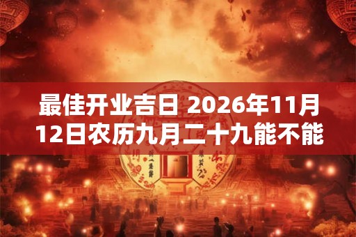 最佳开业吉日 2026年11月12日农历九月二十九能不能开业做生意