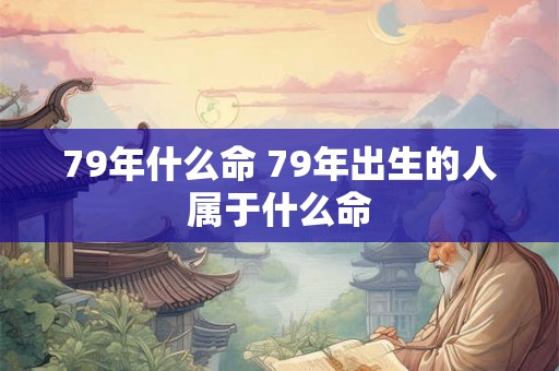 79年什么命 79年出生的人属于什么命